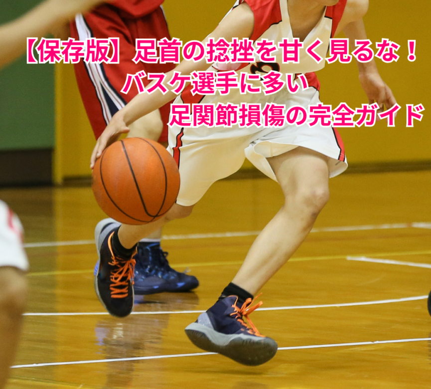 【保存版】足首の捻挫を甘く見るな！バスケ選手に多い足関節損傷の完全ガイド